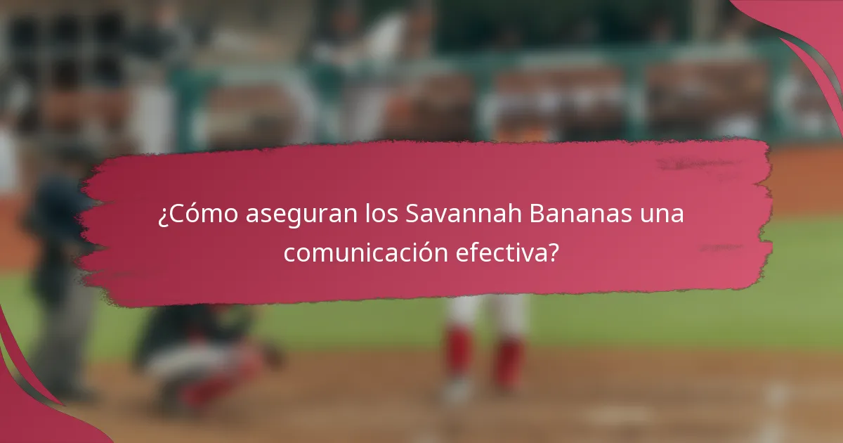¿Cómo aseguran los Savannah Bananas una comunicación efectiva?