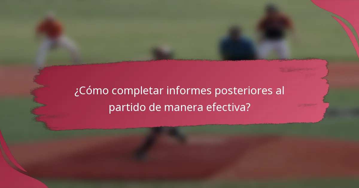 ¿Cómo completar informes posteriores al partido de manera efectiva?
