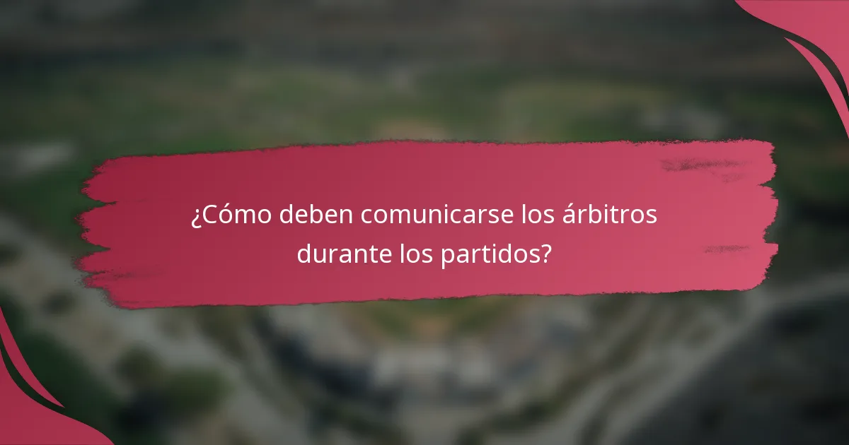 ¿Cómo deben comunicarse los árbitros durante los partidos?