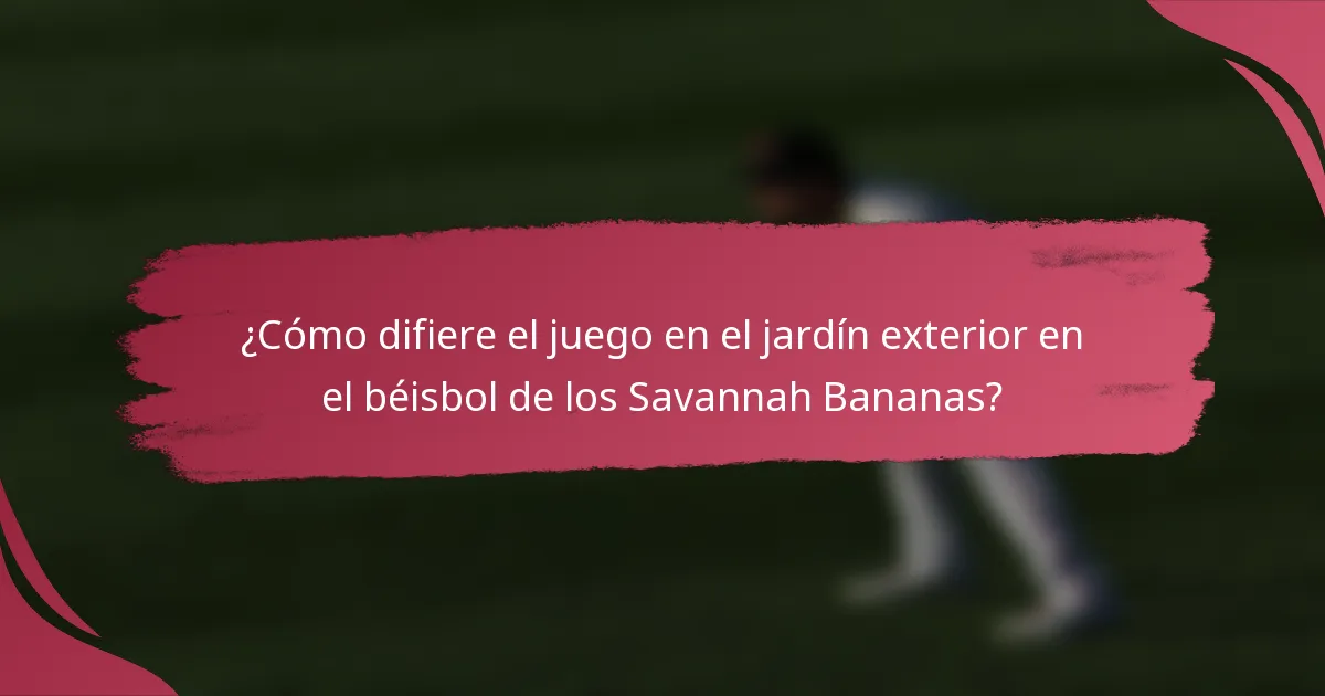 ¿Cómo difiere el juego en el jardín exterior en el béisbol de los Savannah Bananas?