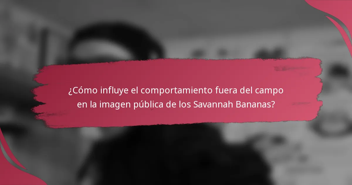 ¿Cómo influye el comportamiento fuera del campo en la imagen pública de los Savannah Bananas?