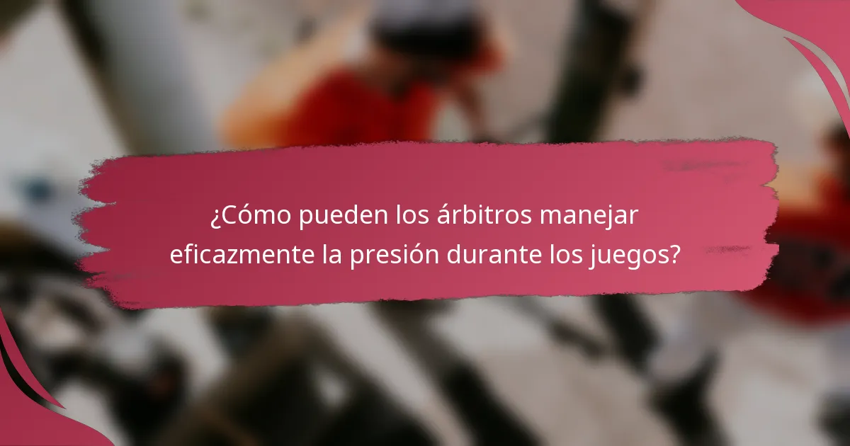 ¿Cómo pueden los árbitros manejar eficazmente la presión durante los juegos?