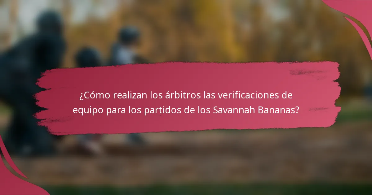 ¿Cómo realizan los árbitros las verificaciones de equipo para los partidos de los Savannah Bananas?