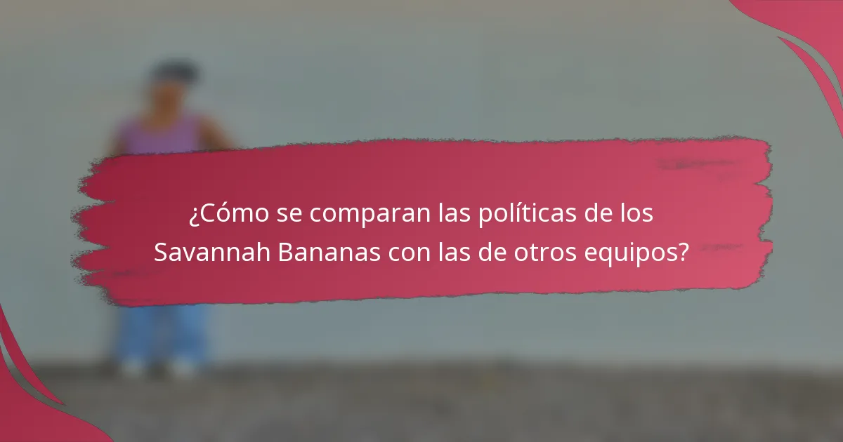 ¿Cómo se comparan las políticas de los Savannah Bananas con las de otros equipos?
