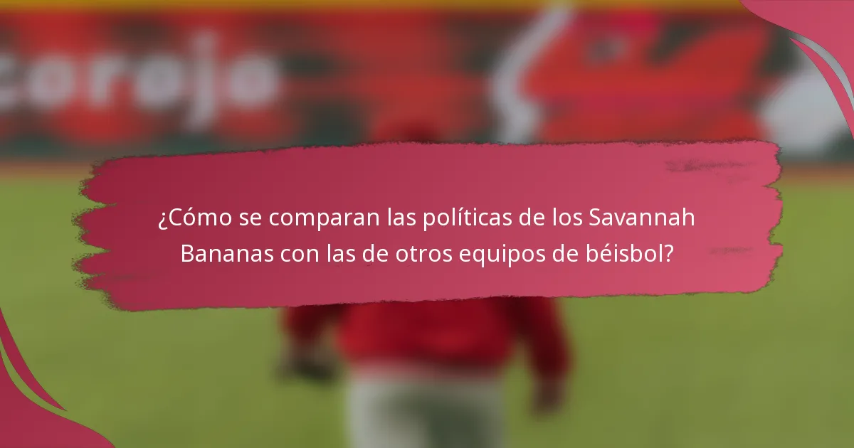 ¿Cómo se comparan las políticas de los Savannah Bananas con las de otros equipos de béisbol?