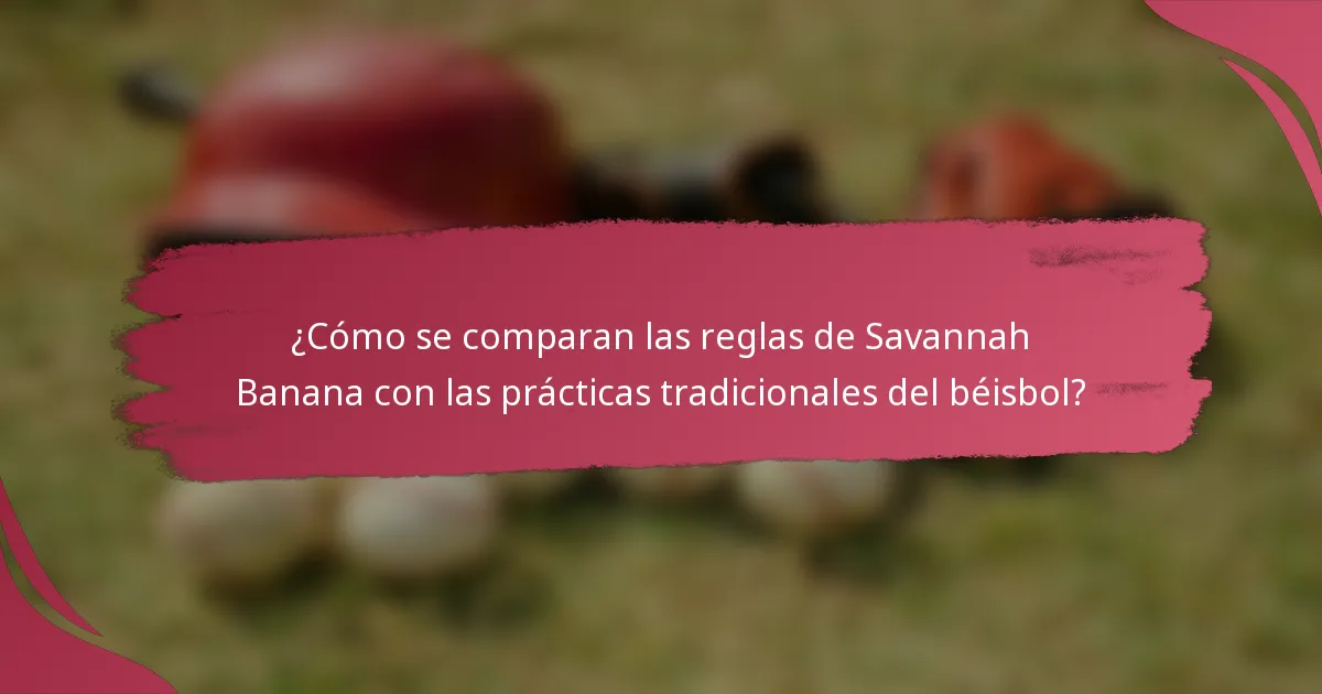 ¿Cómo se comparan las reglas de Savannah Banana con las prácticas tradicionales del béisbol?