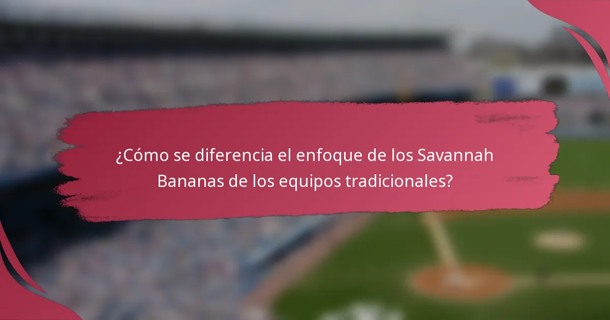 ¿Cómo se diferencia el enfoque de los Savannah Bananas de los equipos tradicionales?