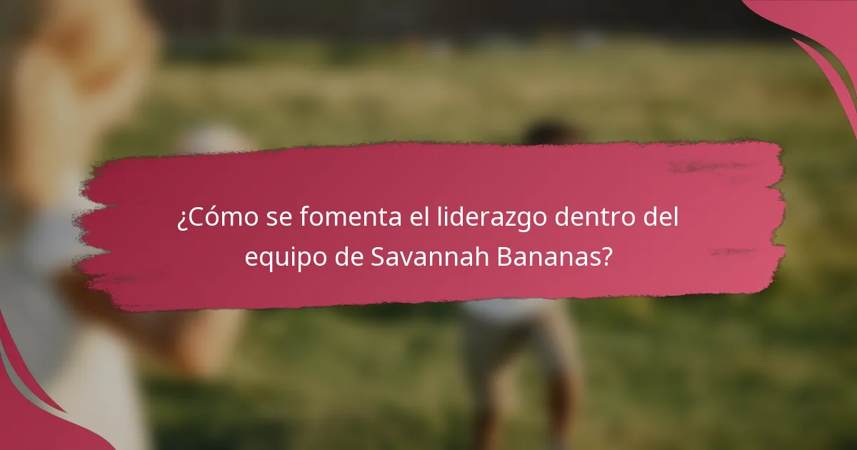 ¿Cómo se fomenta el liderazgo dentro del equipo de Savannah Bananas?
