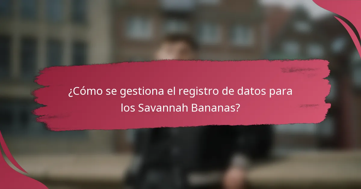 ¿Cómo se gestiona el registro de datos para los Savannah Bananas?