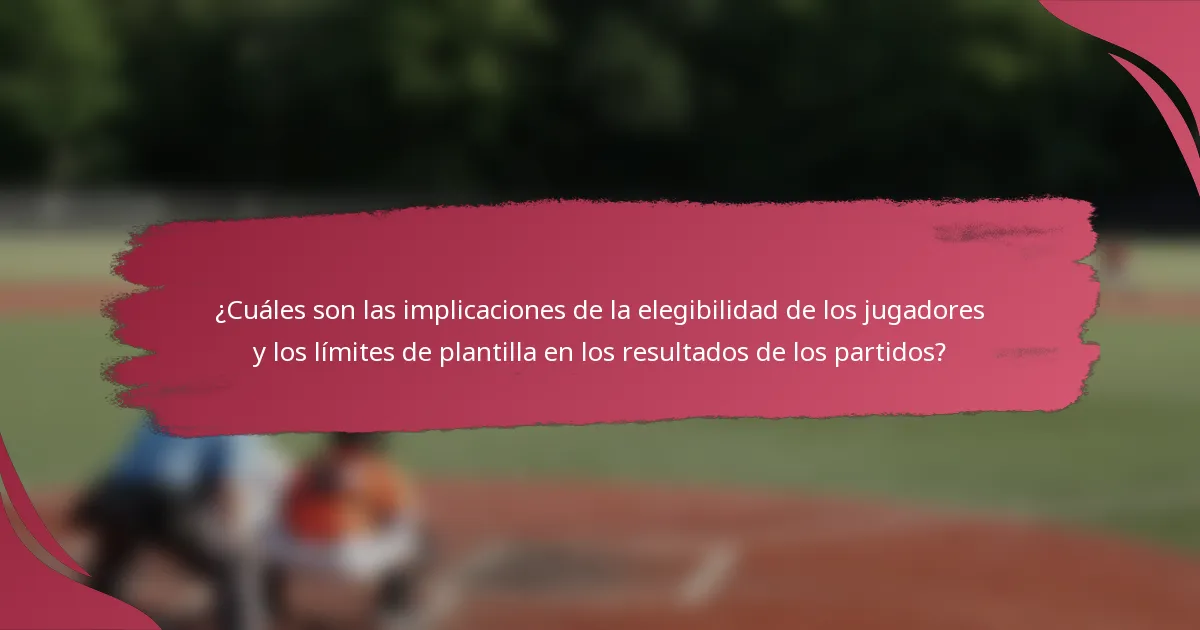 ¿Cuáles son las implicaciones de la elegibilidad de los jugadores y los límites de plantilla en los resultados de los partidos?