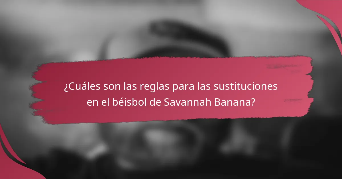 ¿Cuáles son las reglas para las sustituciones en el béisbol de Savannah Banana?