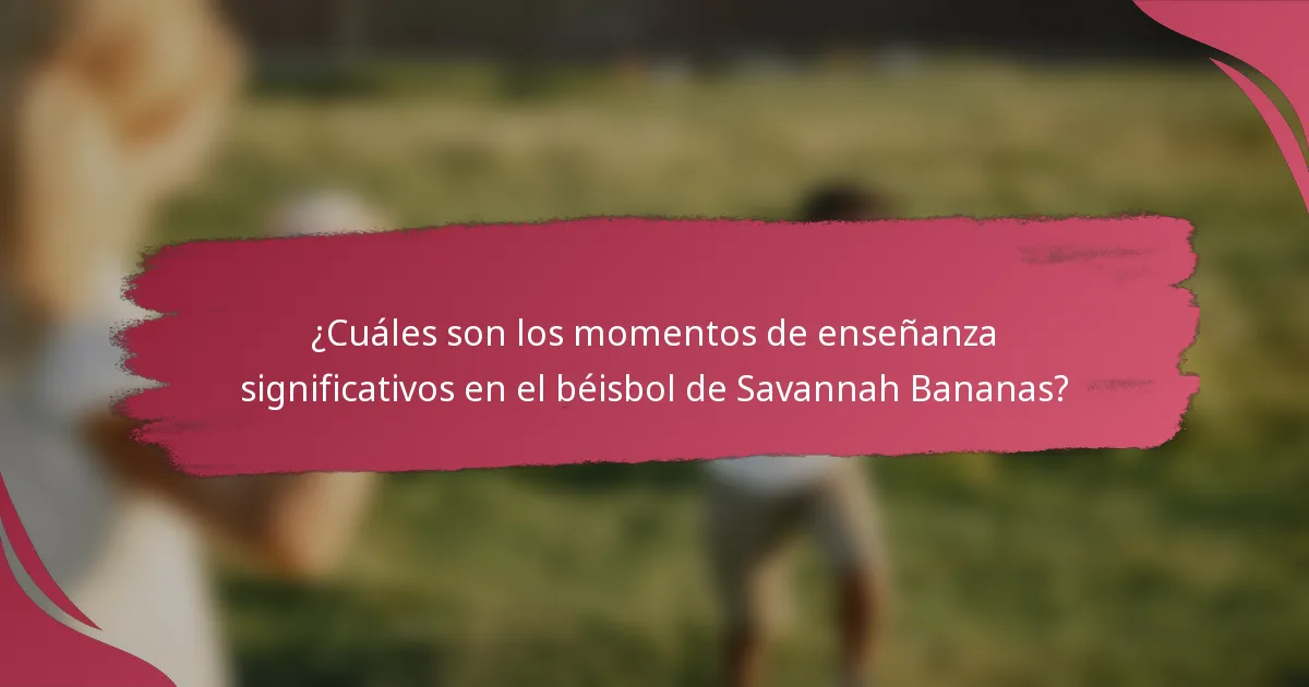 ¿Cuáles son los momentos de enseñanza significativos en el béisbol de Savannah Bananas?