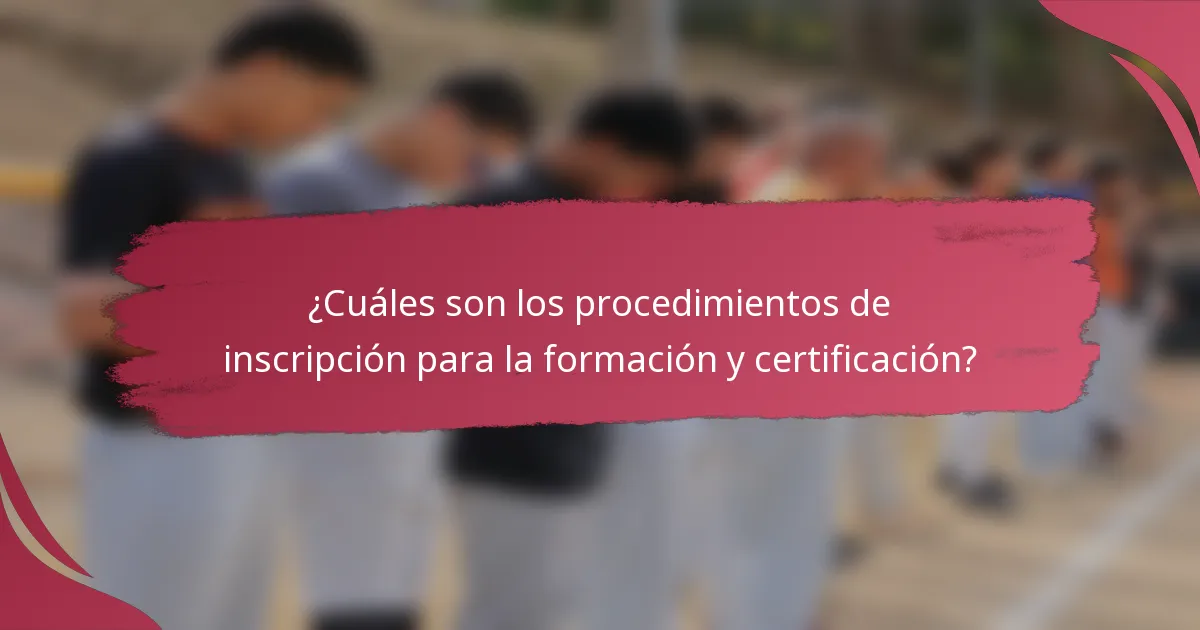 ¿Cuáles son los procedimientos de inscripción para la formación y certificación?