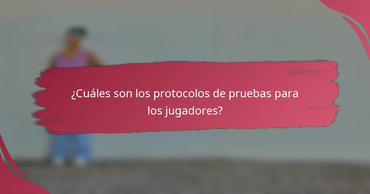 ¿Cuáles son los protocolos de pruebas para los jugadores?