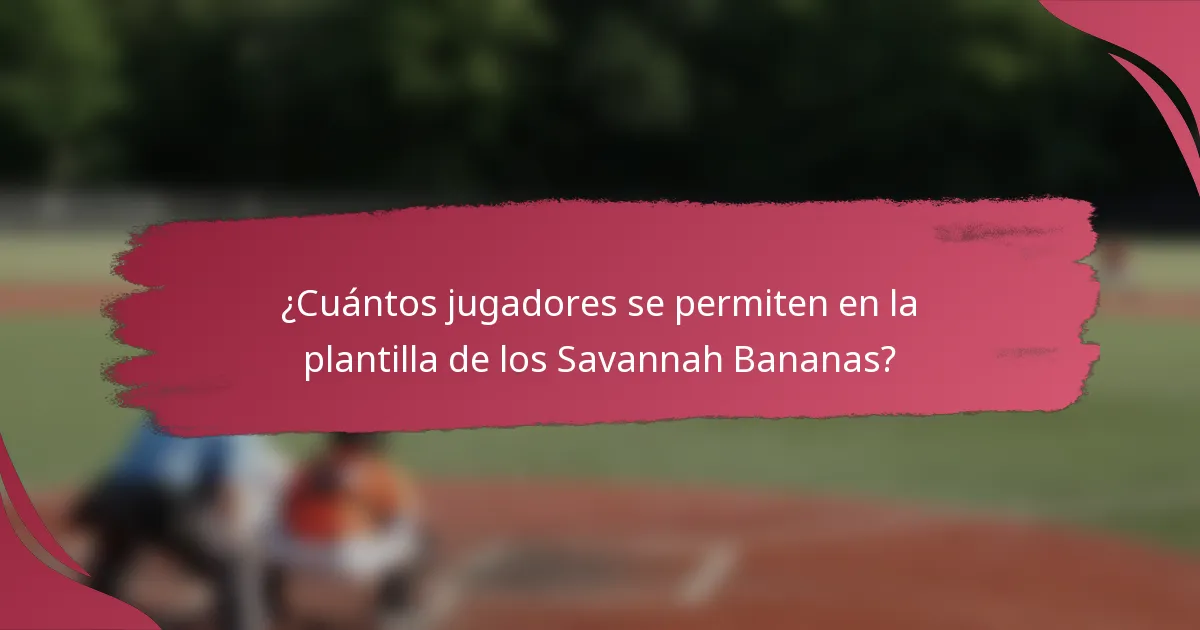 ¿Cuántos jugadores se permiten en la plantilla de los Savannah Bananas?