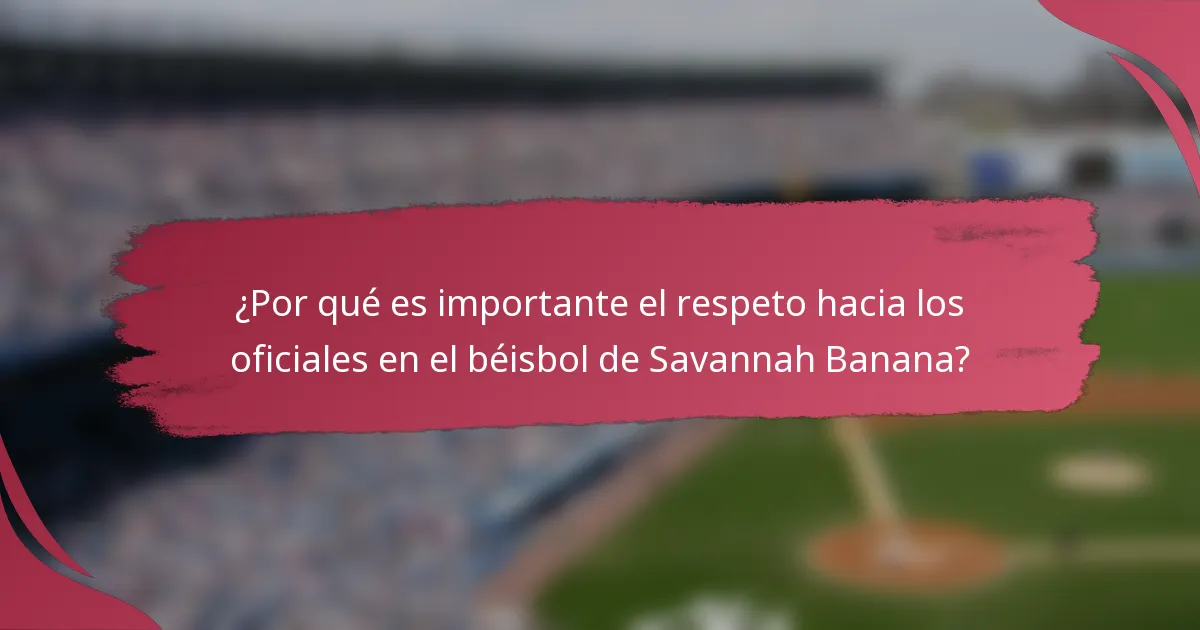 ¿Por qué es importante el respeto hacia los oficiales en el béisbol de Savannah Banana?