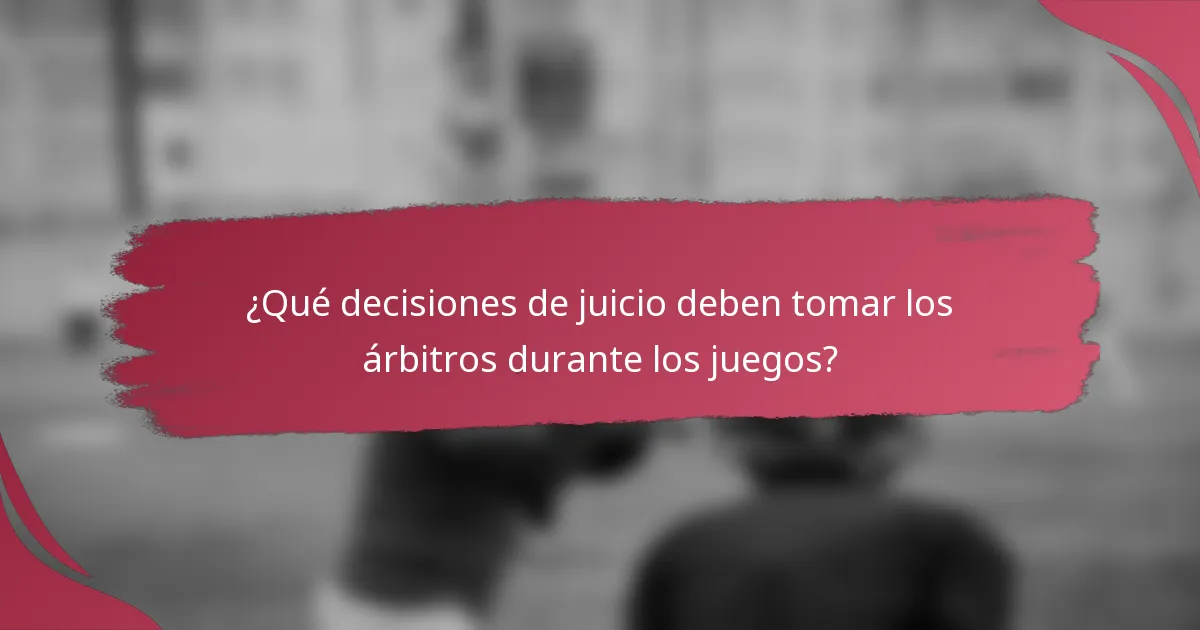 ¿Qué decisiones de juicio deben tomar los árbitros durante los juegos?