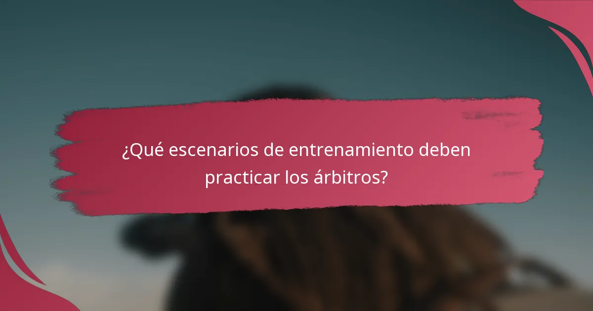 ¿Qué escenarios de entrenamiento deben practicar los árbitros?