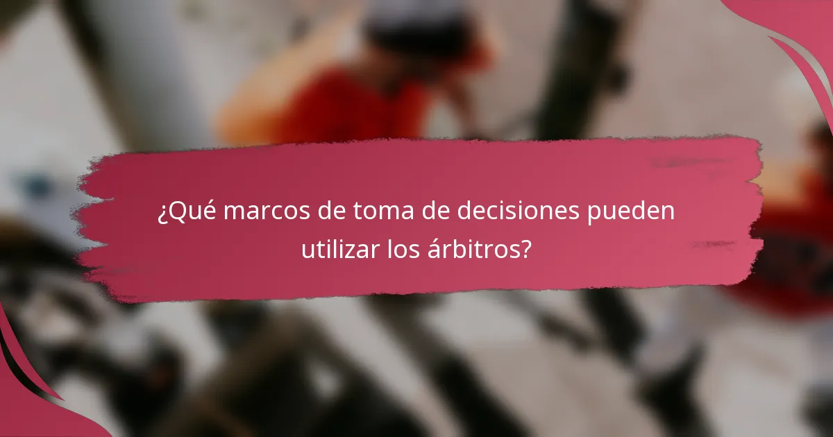¿Qué marcos de toma de decisiones pueden utilizar los árbitros?