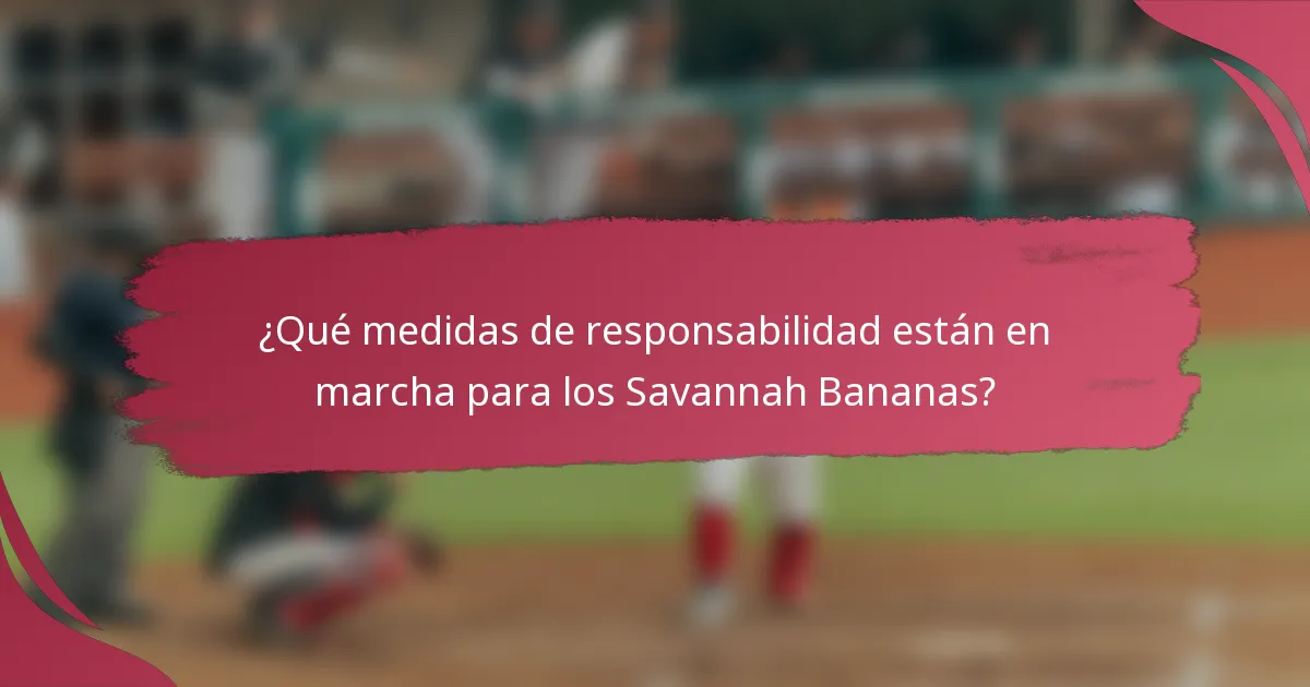 ¿Qué medidas de responsabilidad están en marcha para los Savannah Bananas?