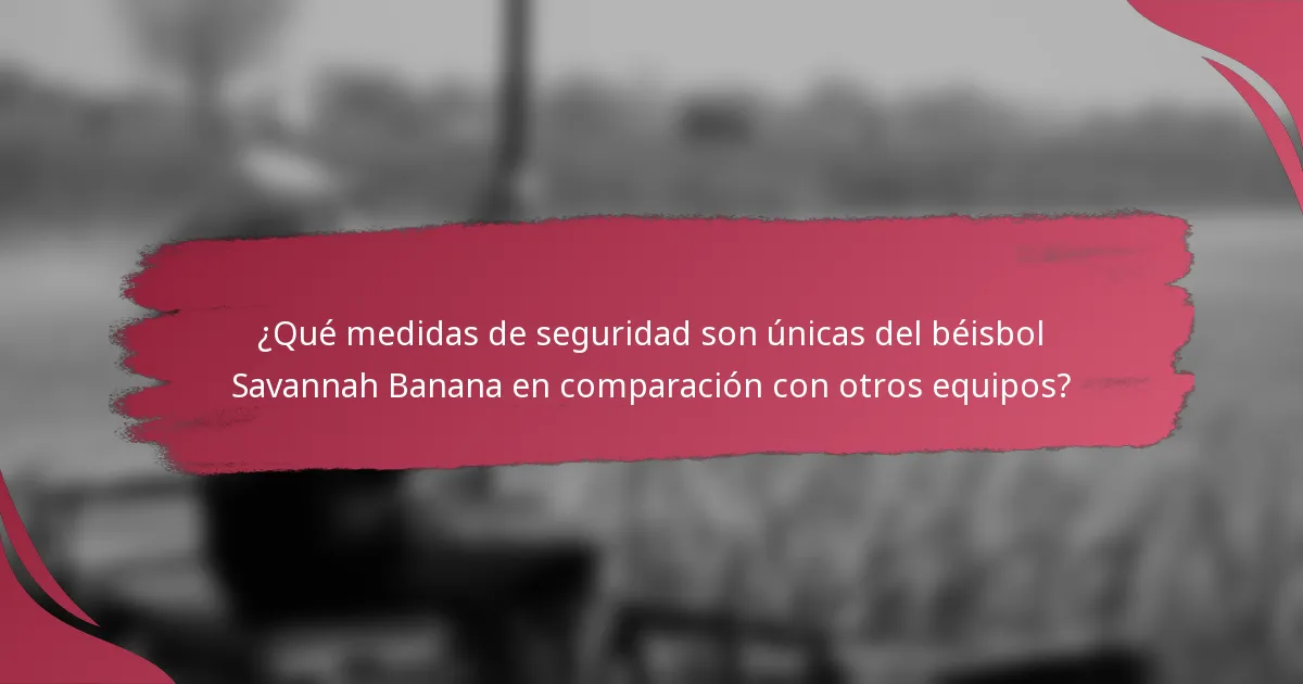 ¿Qué medidas de seguridad son únicas del béisbol Savannah Banana en comparación con otros equipos?