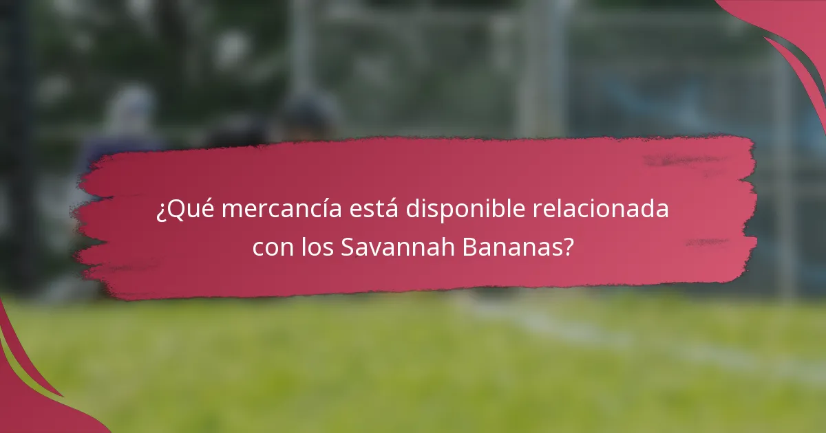 ¿Qué mercancía está disponible relacionada con los Savannah Bananas?