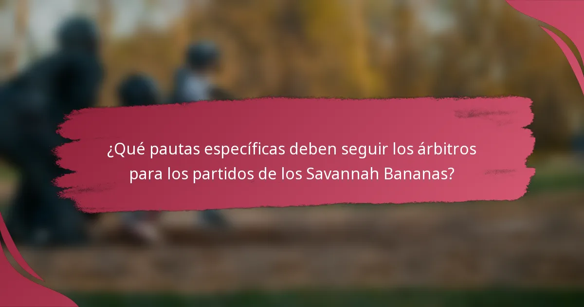 ¿Qué pautas específicas deben seguir los árbitros para los partidos de los Savannah Bananas?
