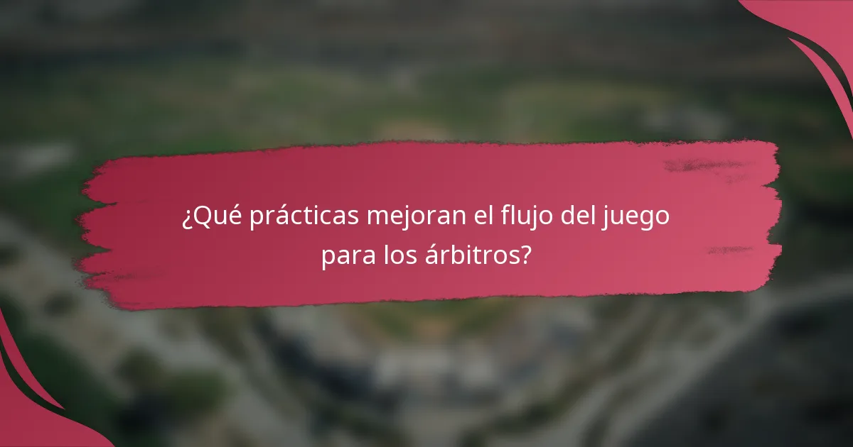 ¿Qué prácticas mejoran el flujo del juego para los árbitros?