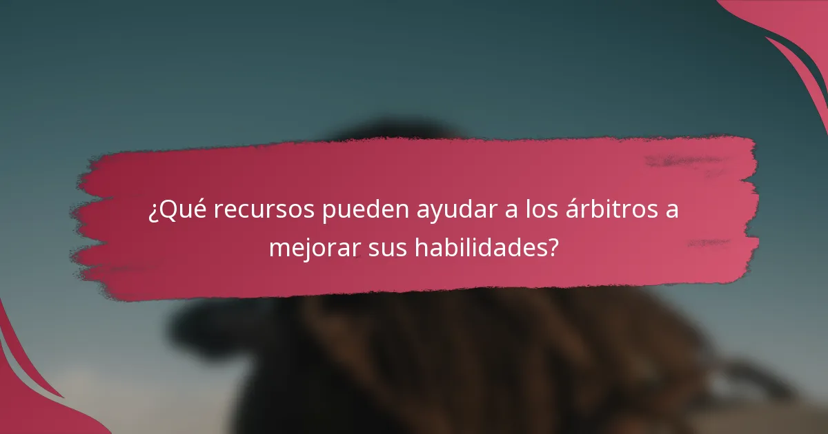 ¿Qué recursos pueden ayudar a los árbitros a mejorar sus habilidades?
