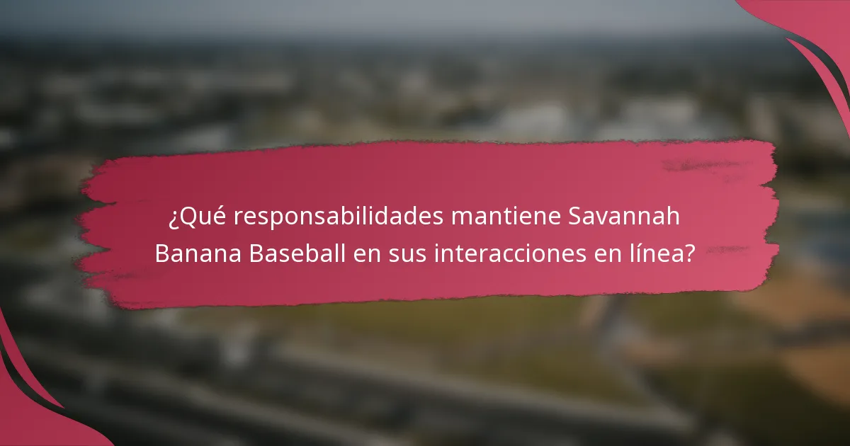 ¿Qué responsabilidades mantiene Savannah Banana Baseball en sus interacciones en línea?