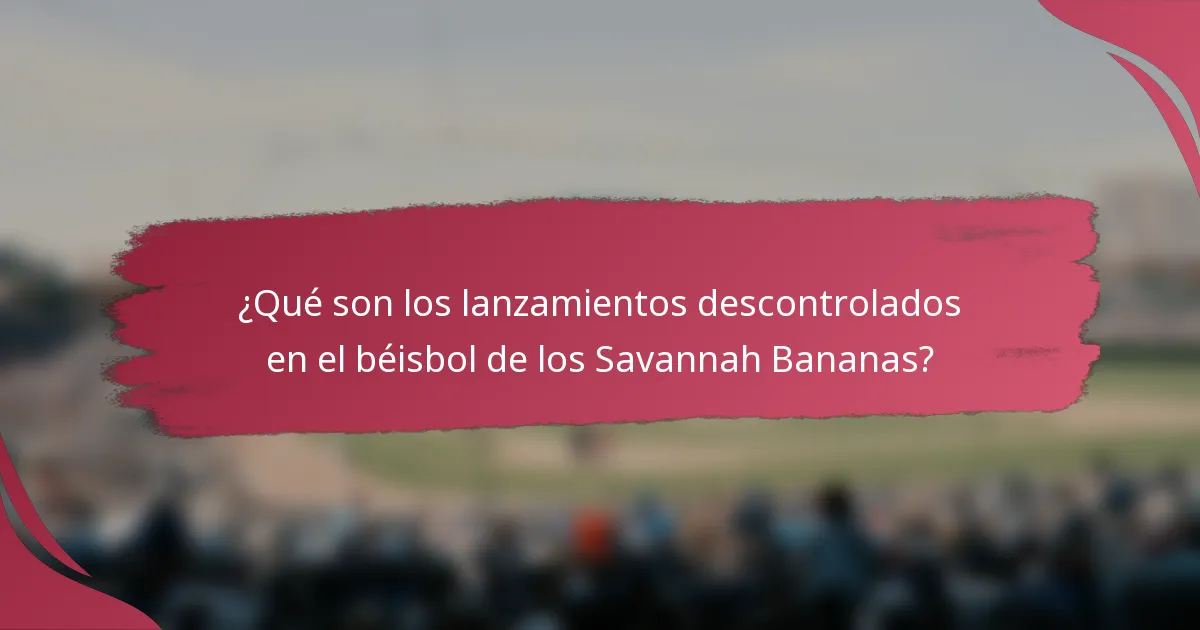 ¿Qué son los lanzamientos descontrolados en el béisbol de los Savannah Bananas?